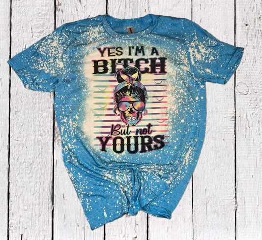 YES IM A BIT*H BUT NOT YOURS BLEACHED TEE